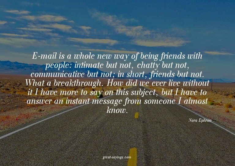 E-mail is a whole new way of being friends with people: