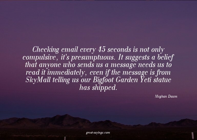 Checking email every 45 seconds is not only compulsive,
