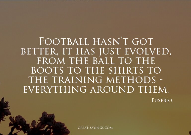 Football hasn't got better, it has just evolved, from t