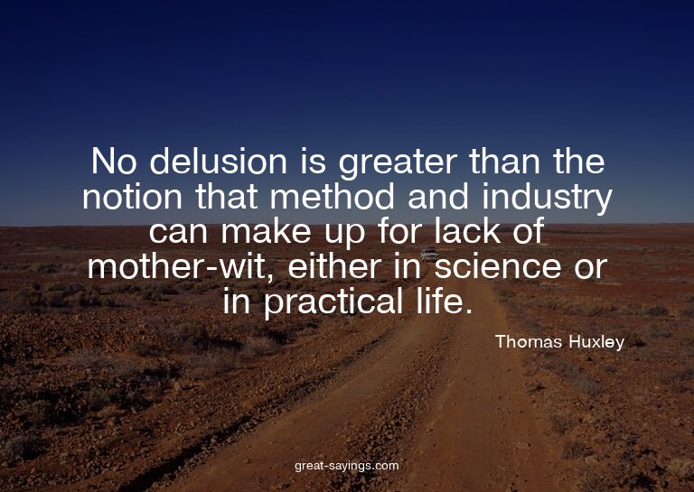 No delusion is greater than the notion that method and