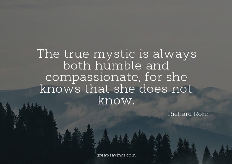 The true mystic is always both humble and compassionate