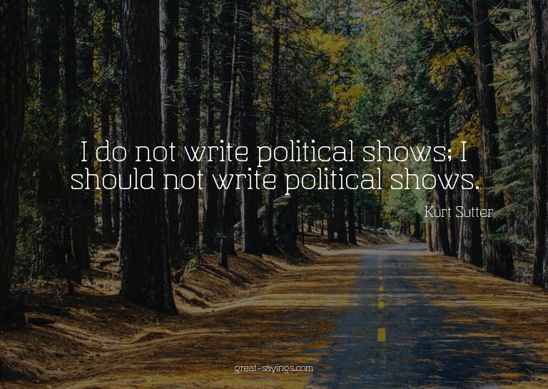 I do not write political shows; I should not write poli