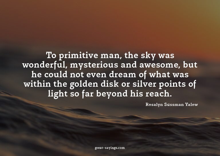 To primitive man, the sky was wonderful, mysterious and