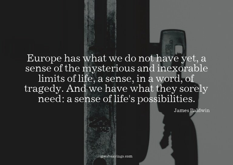 Europe has what we do not have yet, a sense of the myst