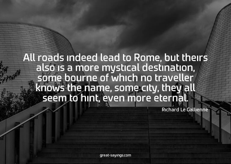 All roads indeed lead to Rome, but theirs also is a mor