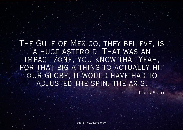 The Gulf of Mexico, they believe, is a huge asteroid. T
