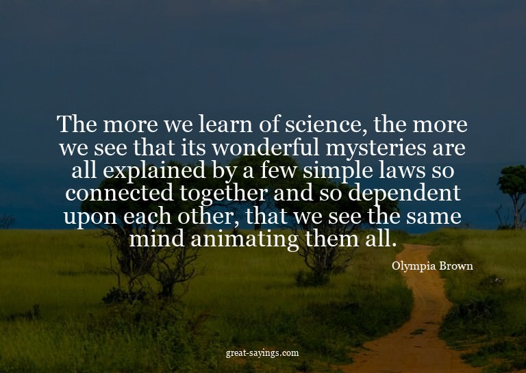 The more we learn of science, the more we see that its