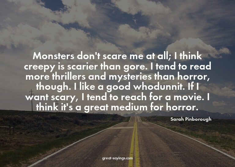 Monsters don't scare me at all; I think creepy is scari