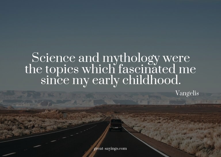 Science and mythology were the topics which fascinated