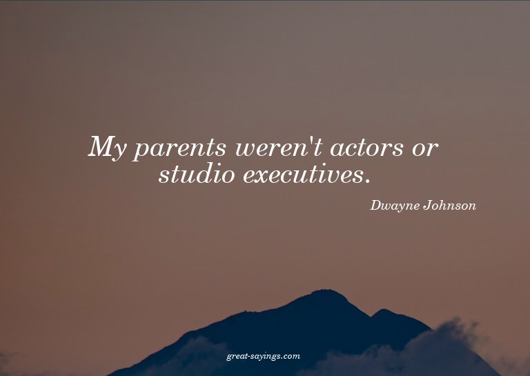 My parents weren't actors or studio executives.

