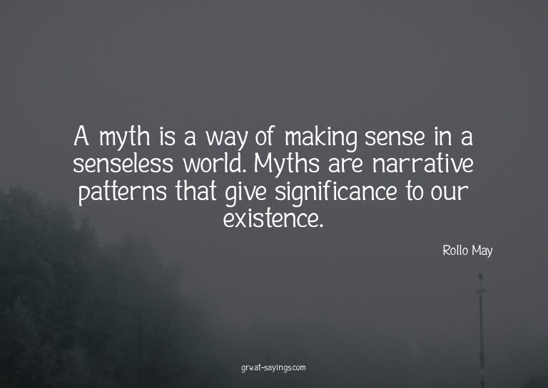 A myth is a way of making sense in a senseless world. M
