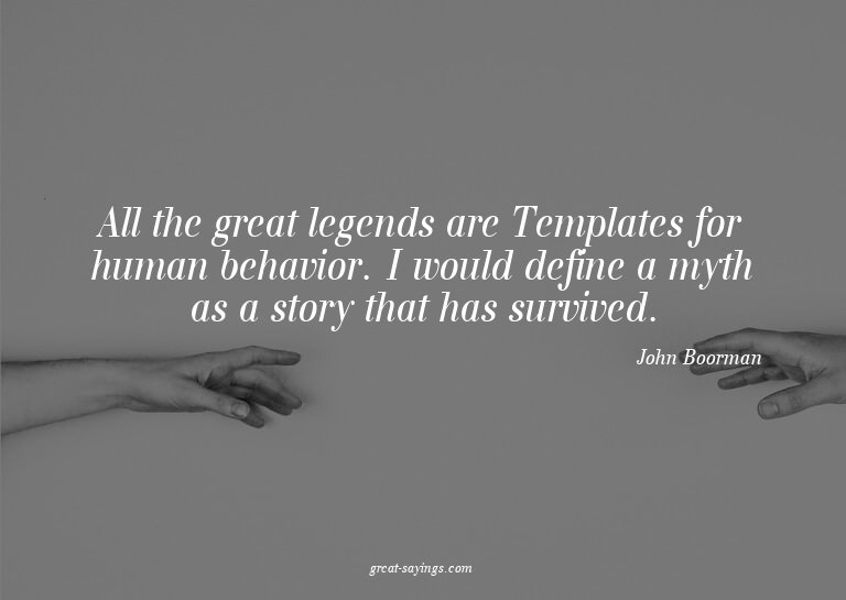 All the great legends are Templates for human behavior.
