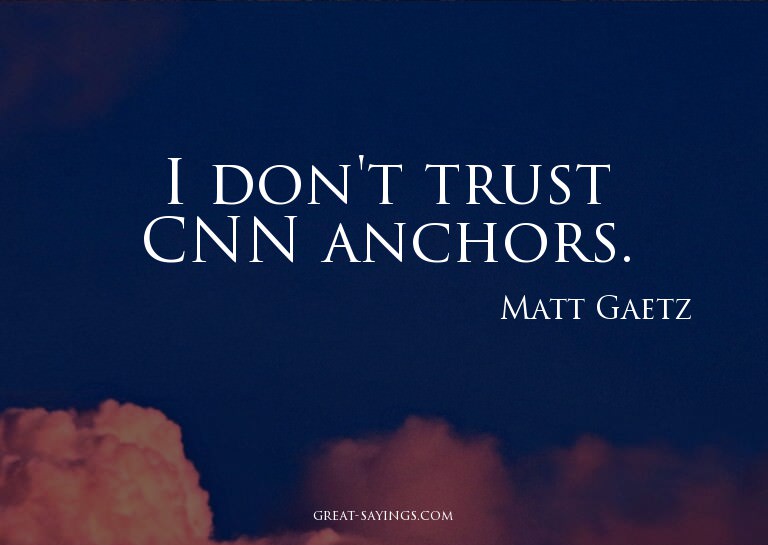 I don't trust CNN anchors.

