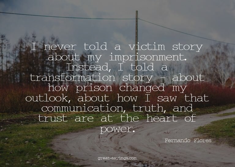 I never told a victim story about my imprisonment. Inst