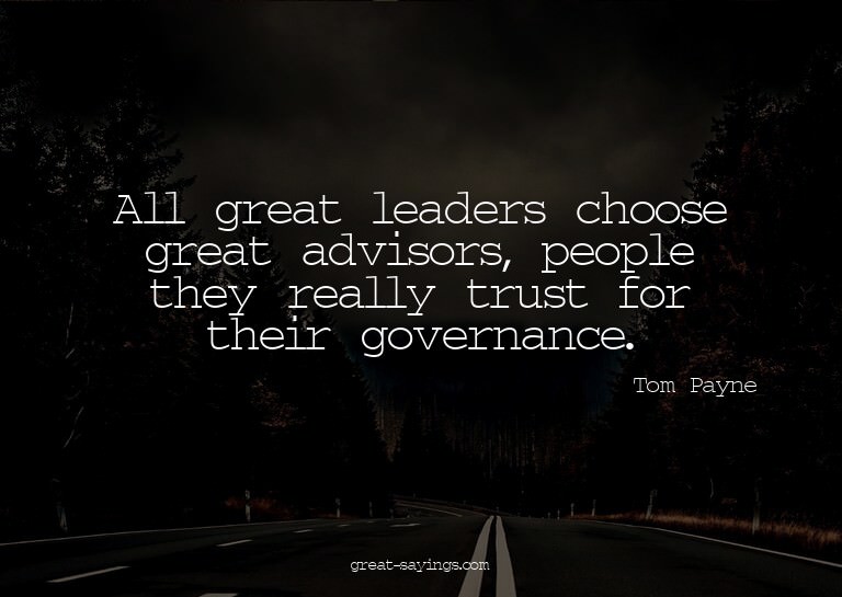 All great leaders choose great advisors, people they re