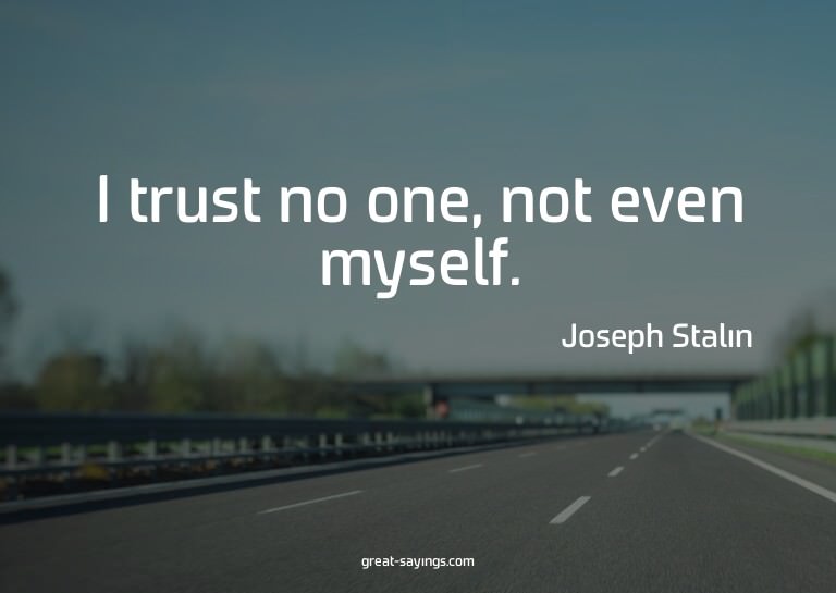 I trust no one, not even myself.

