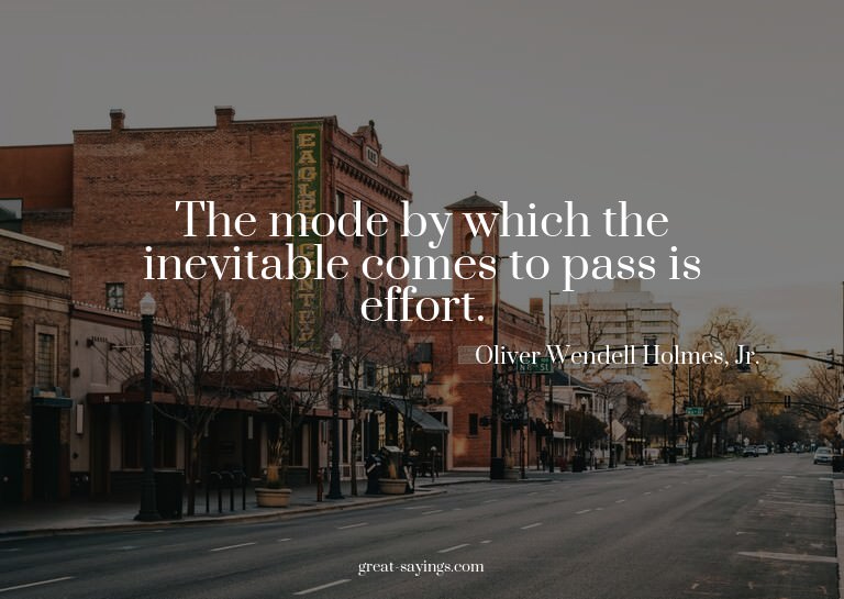 The mode by which the inevitable comes to pass is effor