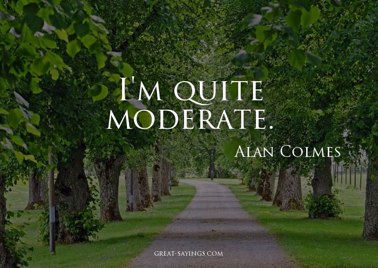I'm quite moderate.

