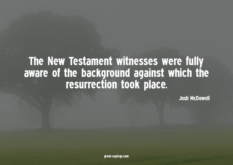 The New Testament witnesses were fully aware of the bac