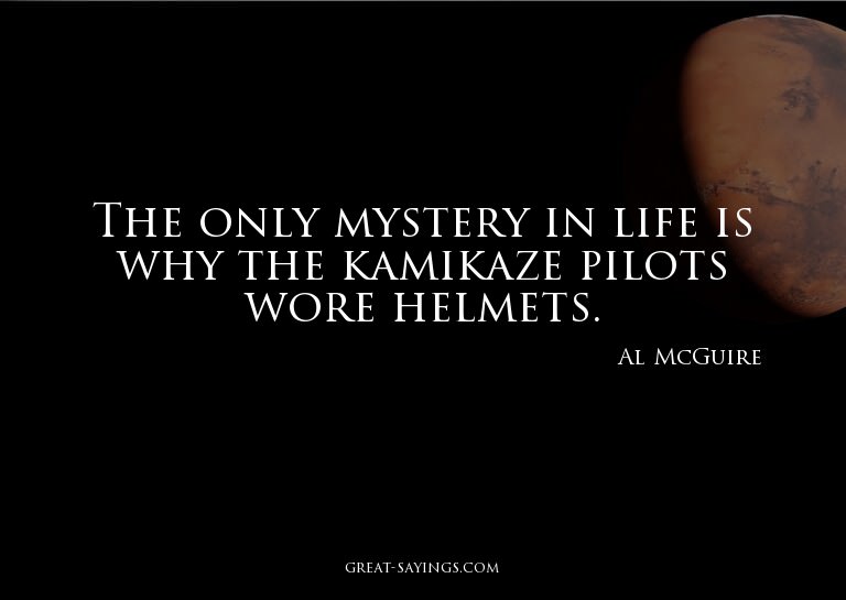 The only mystery in life is why the kamikaze pilots wor