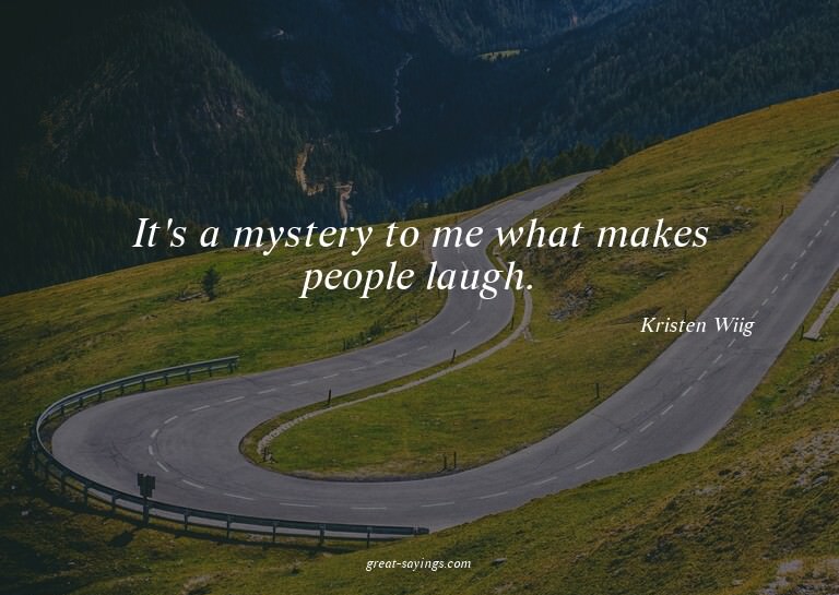 It's a mystery to me what makes people laugh.

