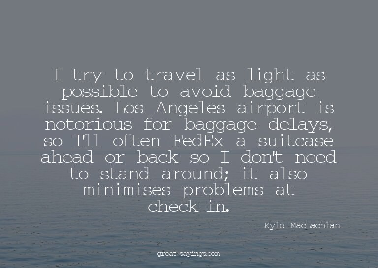 I try to travel as light as possible to avoid baggage i