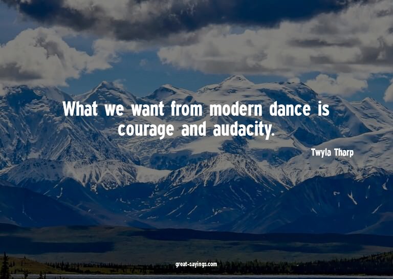 What we want from modern dance is courage and audacity.
