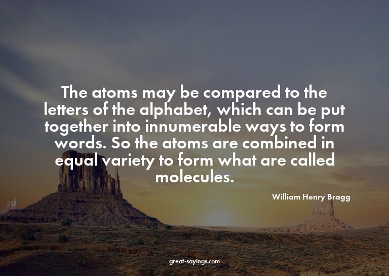 The atoms may be compared to the letters of the alphabe