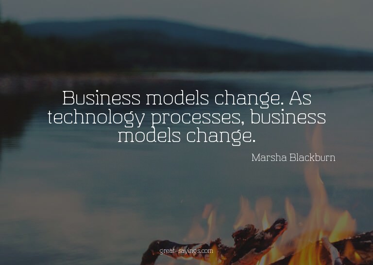 Business models change. As technology processes, busine