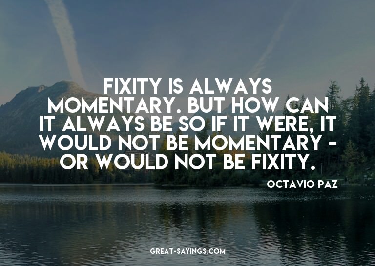 Fixity is always momentary. But how can it always be so