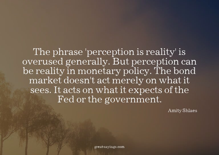 The phrase 'perception is reality' is overused generall