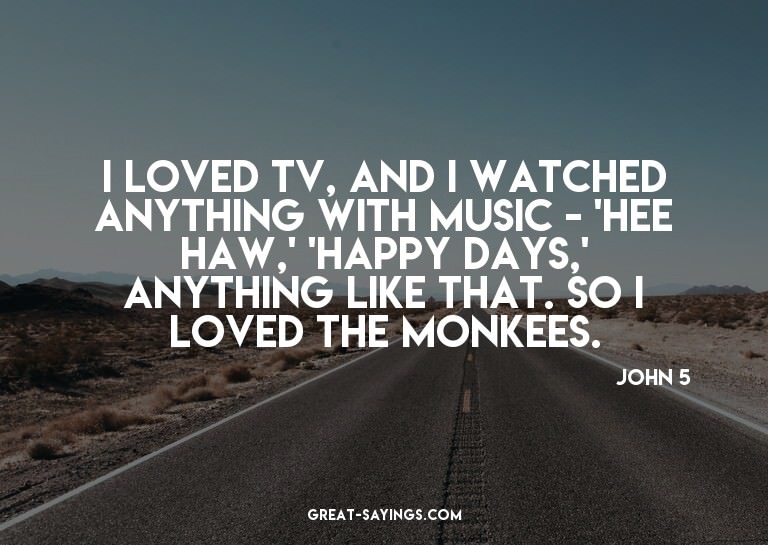 I loved TV, and I watched anything with music - 'Hee Ha