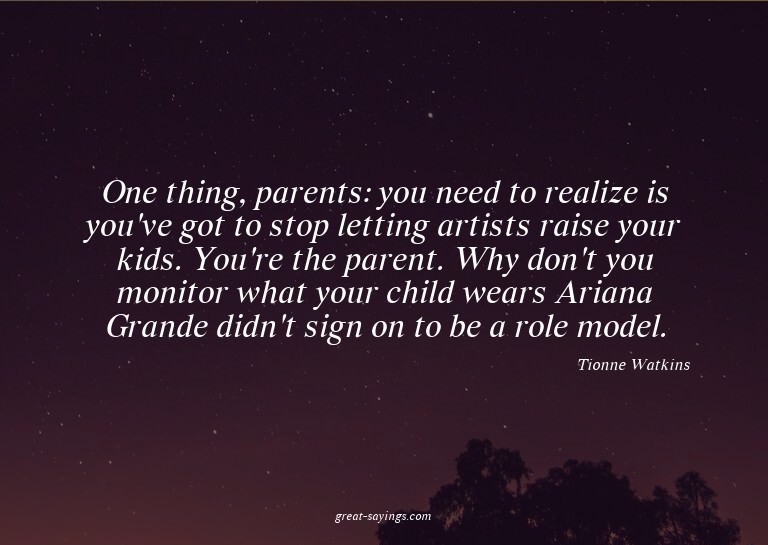 One thing, parents: you need to realize is you've got t