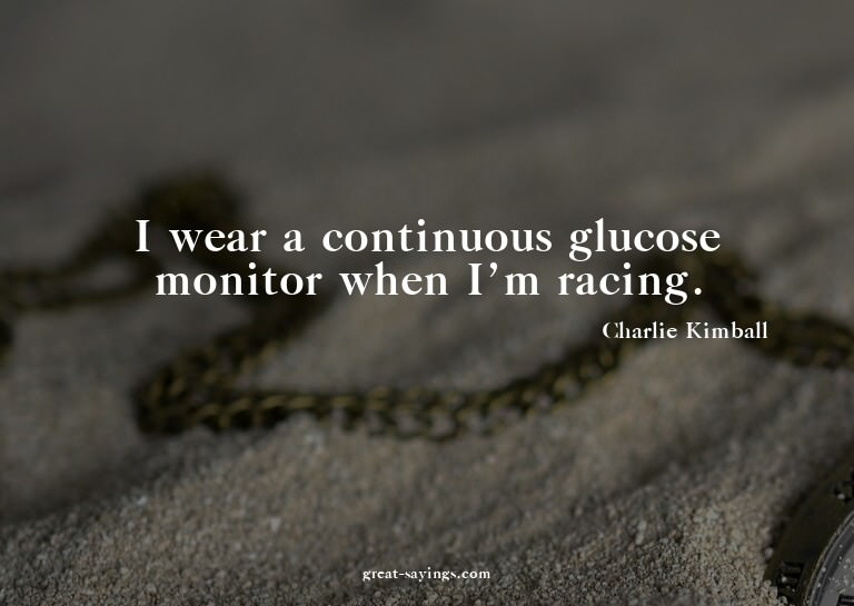 I wear a continuous glucose monitor when I'm racing.

