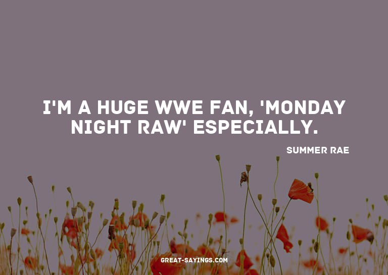 I'm a huge WWE fan, 'Monday Night RAW' especially.

