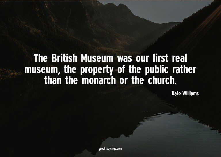 The British Museum was our first real museum, the prope