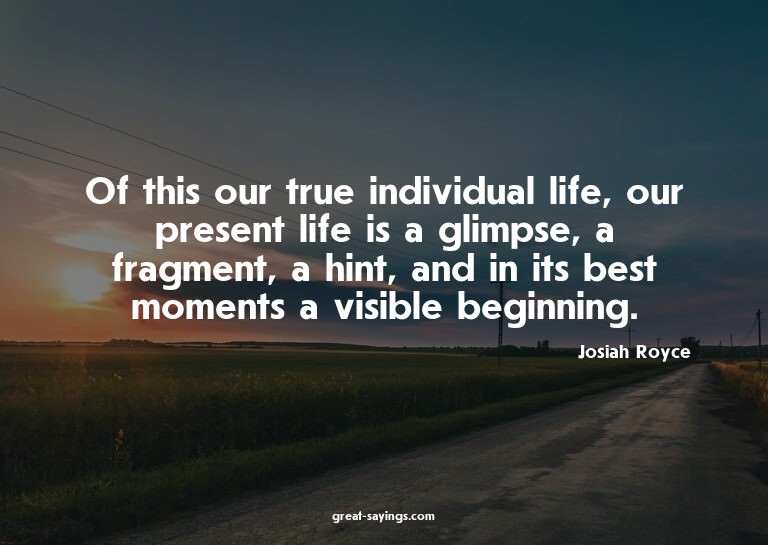 Of this our true individual life, our present life is a