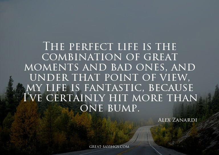The perfect life is the combination of great moments an