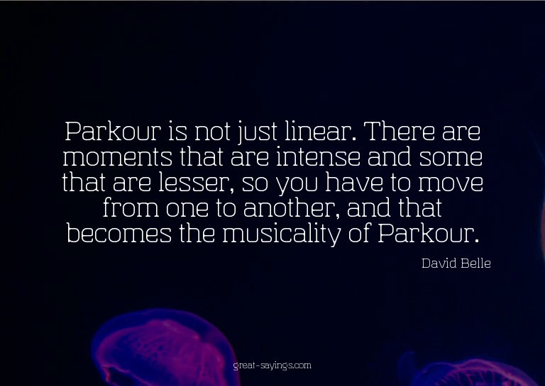 Parkour is not just linear. There are moments that are