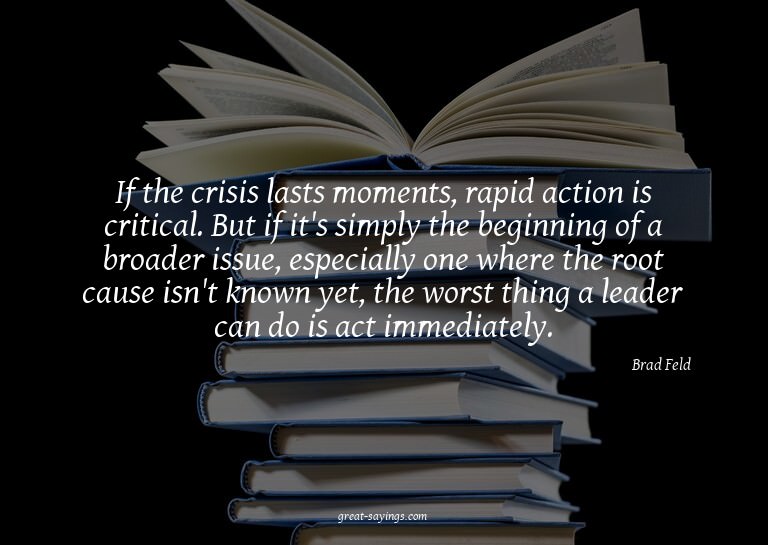 If the crisis lasts moments, rapid action is critical.