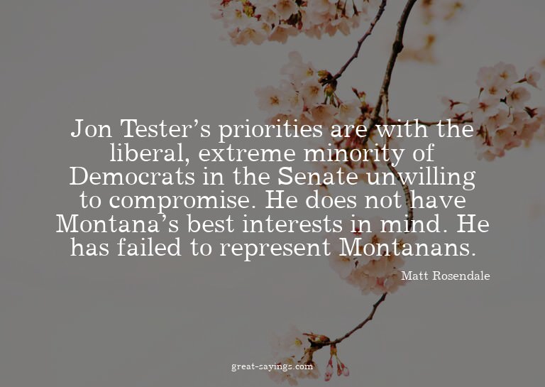 Jon Tester's priorities are with the liberal, extreme m