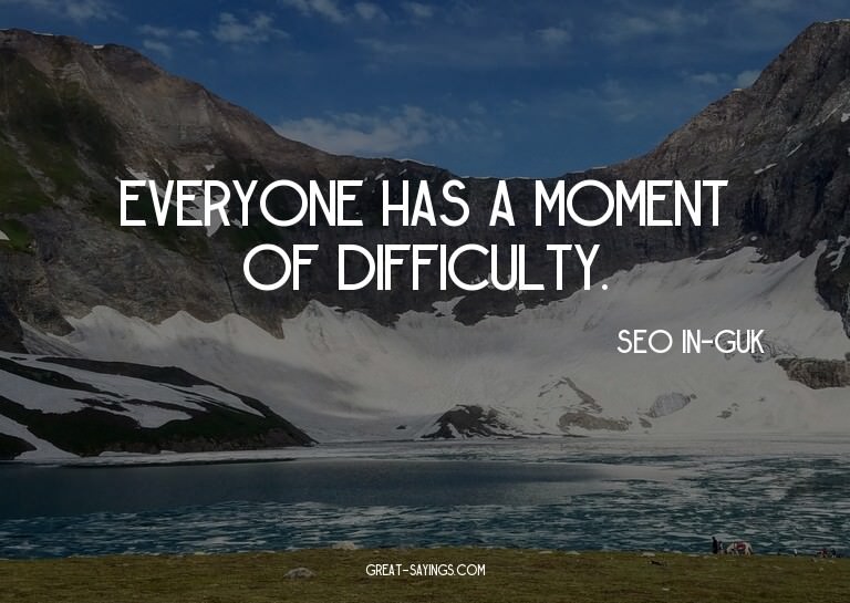 Everyone has a moment of difficulty.

