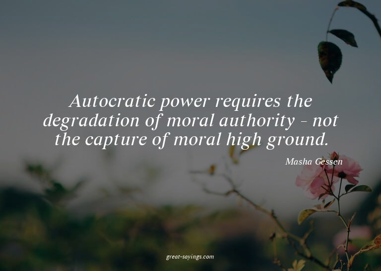 Autocratic power requires the degradation of moral auth