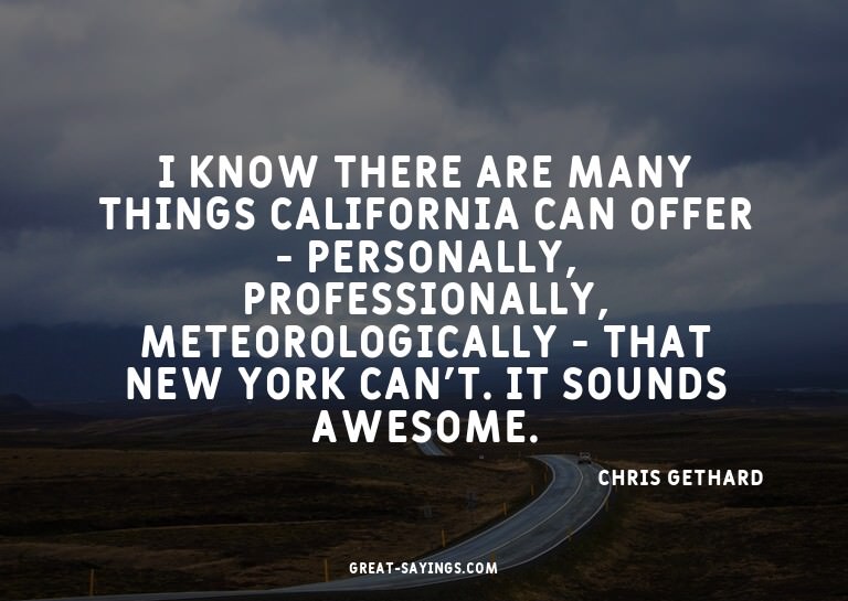 I know there are many things California can offer - per