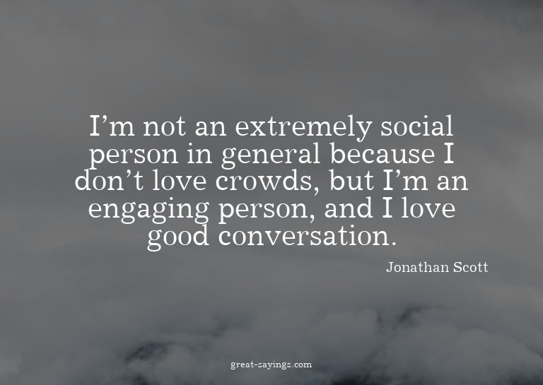 I'm not an extremely social person in general because I