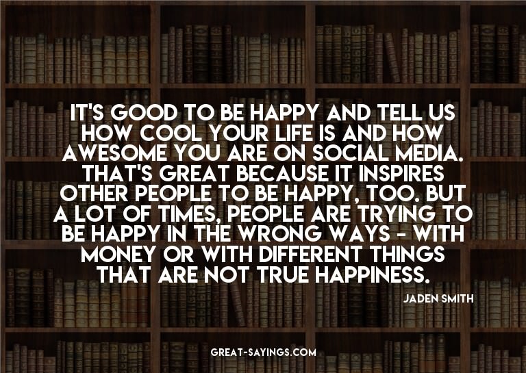It's good to be happy and tell us how cool your life is