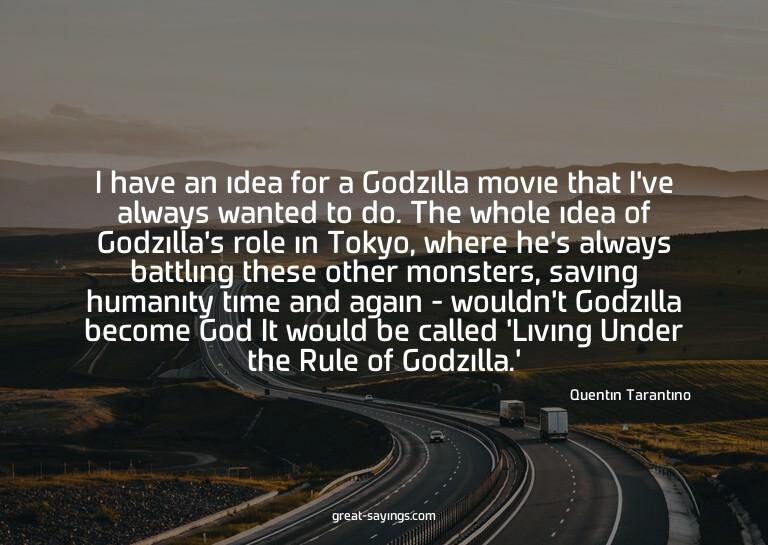 I have an idea for a Godzilla movie that I've always wa