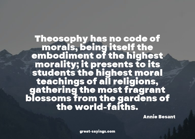 Theosophy has no code of morals, being itself the embod