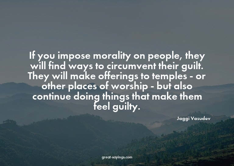 If you impose morality on people, they will find ways t