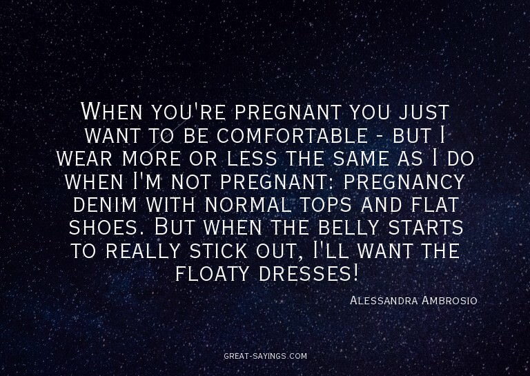 When you're pregnant you just want to be comfortable -